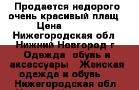 Продается недорого очень красивый плащ › Цена ­ 1 000 - Нижегородская обл., Нижний Новгород г. Одежда, обувь и аксессуары » Женская одежда и обувь   . Нижегородская обл.,Нижний Новгород г.